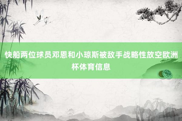 快船两位球员邓恩和小琼斯被敌手战略性放空欧洲杯体育信息