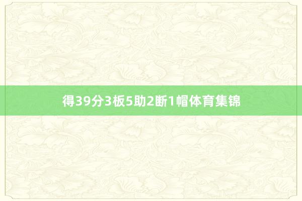 得39分3板5助2断1帽体育集锦