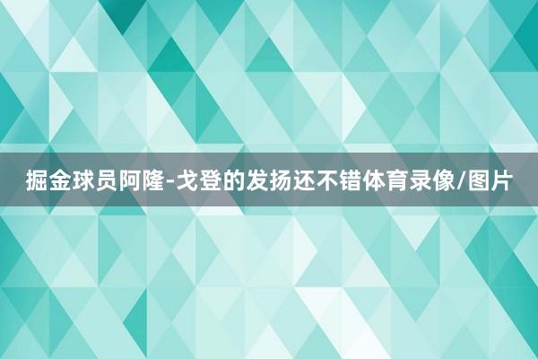 掘金球员阿隆-戈登的发扬还不错体育录像/图片