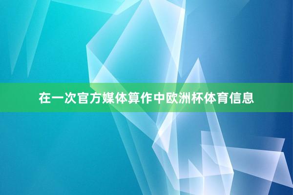 在一次官方媒体算作中欧洲杯体育信息