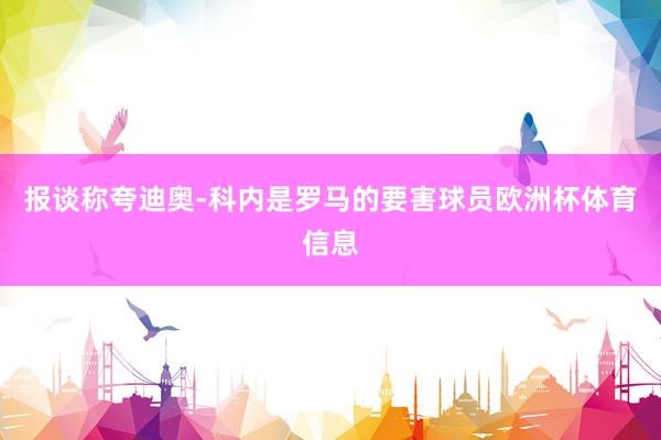 报谈称夸迪奥-科内是罗马的要害球员欧洲杯体育信息
