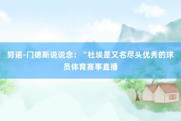 努诺-门德斯说说念：“杜埃是又名尽头优秀的球员体育赛事直播