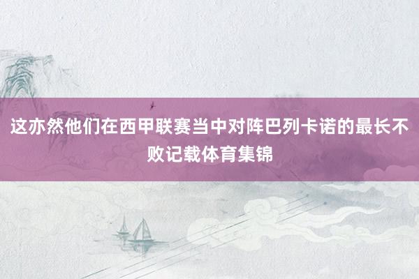 这亦然他们在西甲联赛当中对阵巴列卡诺的最长不败记载体育集锦