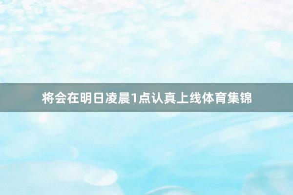 将会在明日凌晨1点认真上线体育集锦