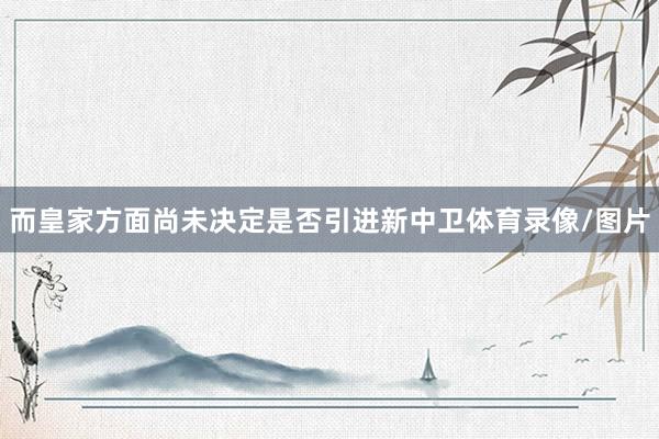 而皇家方面尚未决定是否引进新中卫体育录像/图片