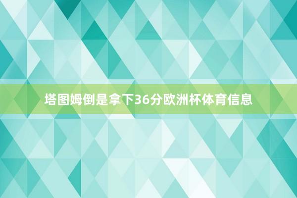 塔图姆倒是拿下36分欧洲杯体育信息