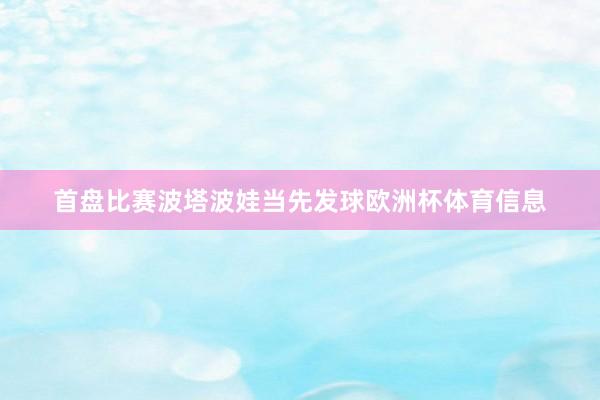 首盘比赛波塔波娃当先发球欧洲杯体育信息
