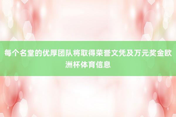 每个名堂的优厚团队将取得荣誉文凭及万元奖金欧洲杯体育信息