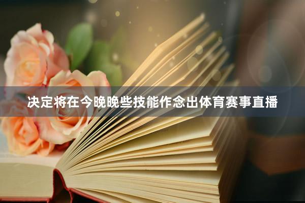 决定将在今晚晚些技能作念出体育赛事直播