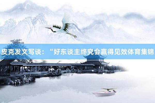 皮克发文写谈：“好东谈主终究会赢得见效体育集锦