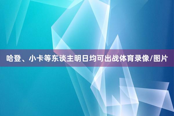 哈登、小卡等东谈主明日均可出战体育录像/图片