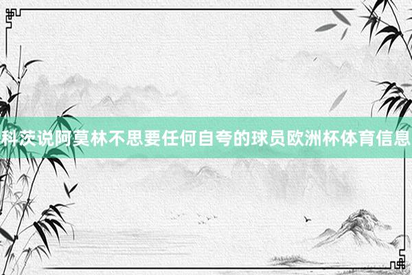 科茨说阿莫林不思要任何自夸的球员欧洲杯体育信息