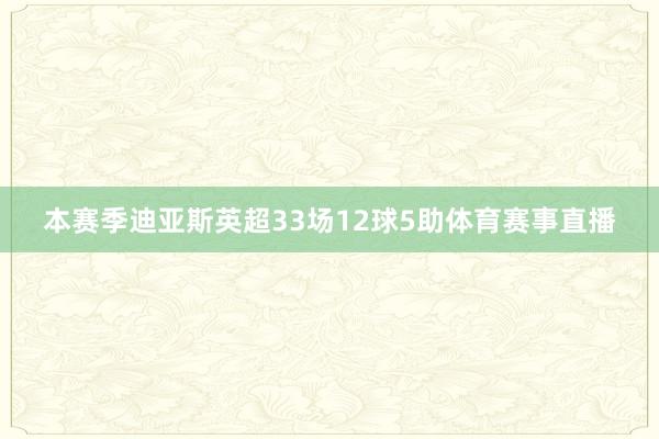 本赛季迪亚斯英超33场12球5助体育赛事直播