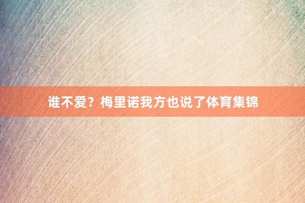 谁不爱?梅里诺我方也说了体育集锦