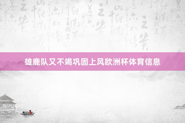 雄鹿队又不竭巩固上风欧洲杯体育信息