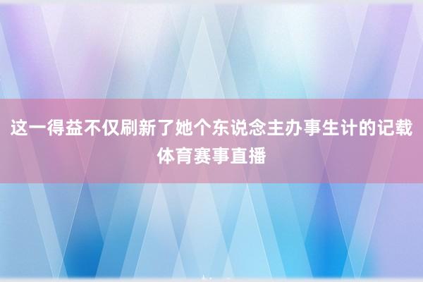 这一得益不仅刷新了她个东说念主办事生计的记载体育赛事直播