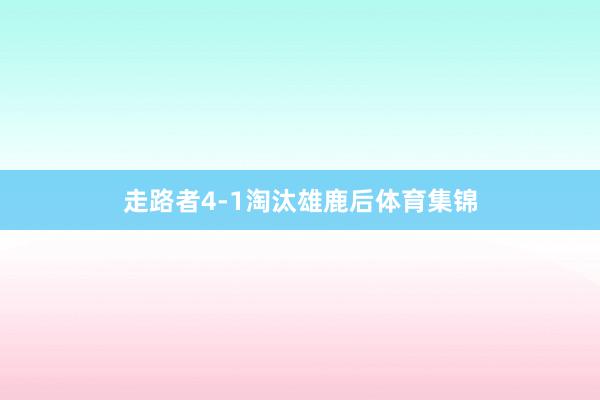 走路者4-1淘汰雄鹿后体育集锦