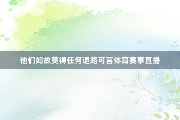 他们如故莫得任何退路可言体育赛事直播