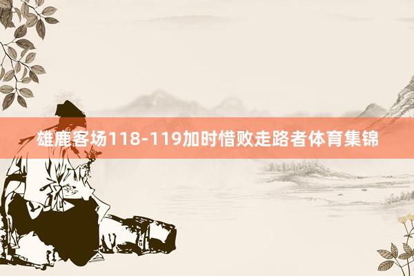 雄鹿客场118-119加时惜败走路者体育集锦