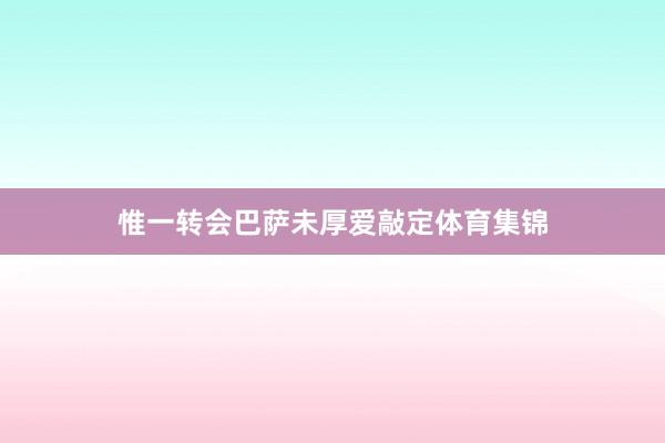 惟一转会巴萨未厚爱敲定体育集锦