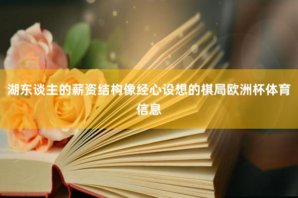 湖东谈主的薪资结构像经心设想的棋局欧洲杯体育信息