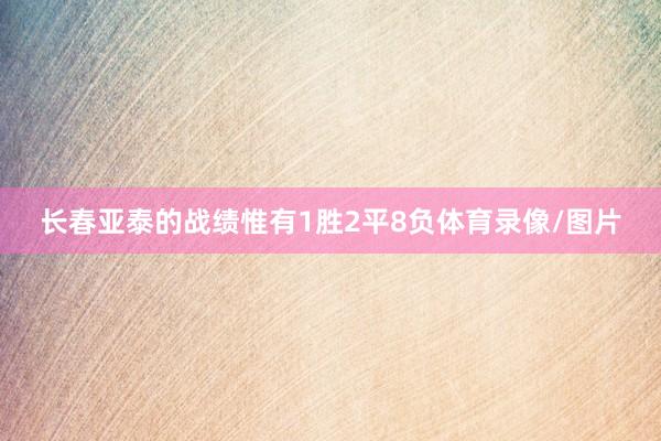 长春亚泰的战绩惟有1胜2平8负体育录像/图片
