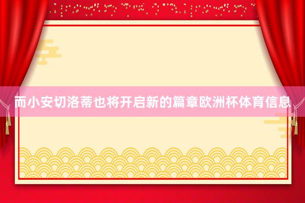而小安切洛蒂也将开启新的篇章欧洲杯体育信息