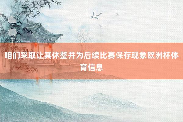 咱们采取让其休整并为后续比赛保存现象欧洲杯体育信息