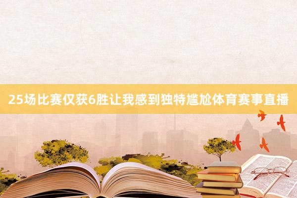 25场比赛仅获6胜让我感到独特尴尬体育赛事直播
