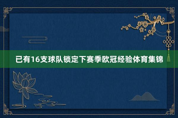 已有16支球队锁定下赛季欧冠经验体育集锦