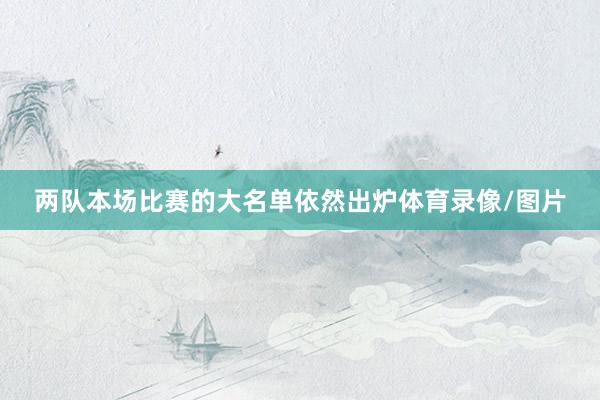 两队本场比赛的大名单依然出炉体育录像/图片