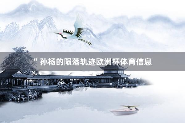 ”　　孙杨的陨落轨迹欧洲杯体育信息