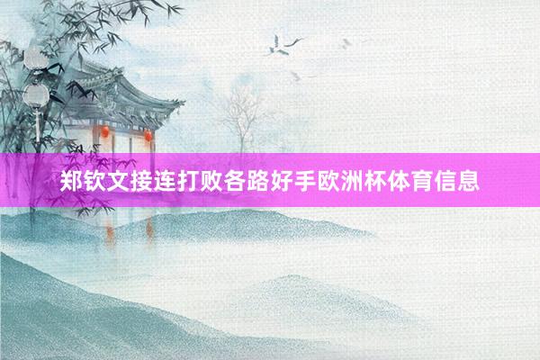 郑钦文接连打败各路好手欧洲杯体育信息