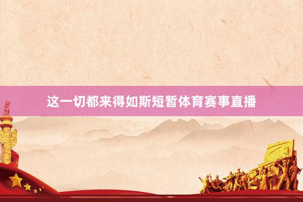这一切都来得如斯短暂体育赛事直播