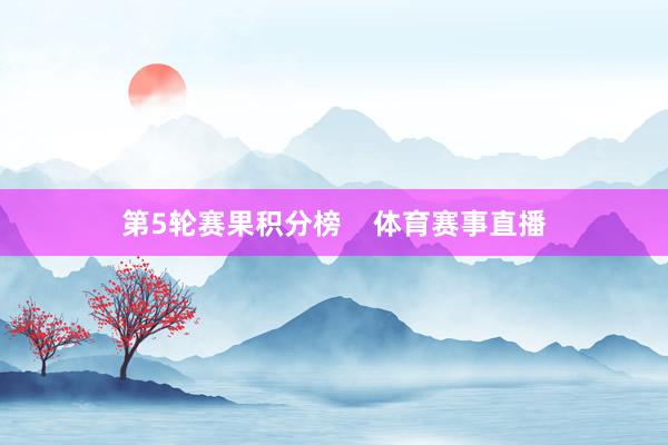 第5轮赛果积分榜    体育赛事直播