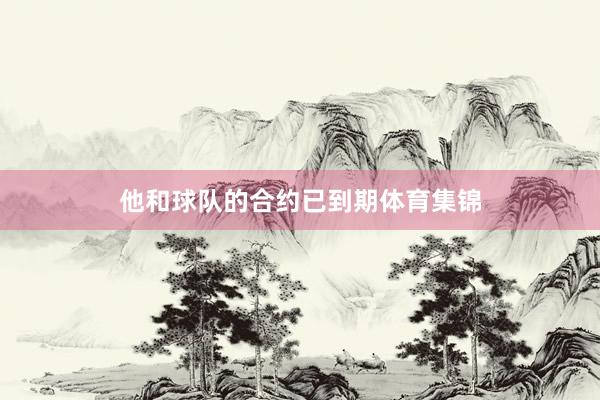 他和球队的合约已到期体育集锦