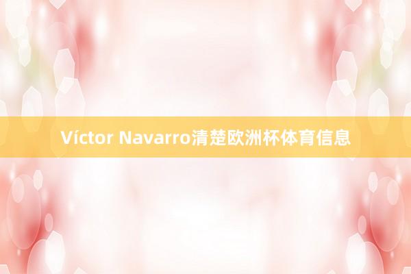 Víctor Navarro清楚欧洲杯体育信息