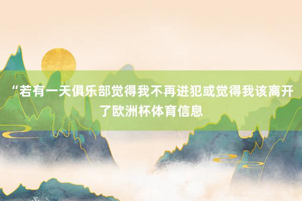“若有一天俱乐部觉得我不再进犯或觉得我该离开了欧洲杯体育信息