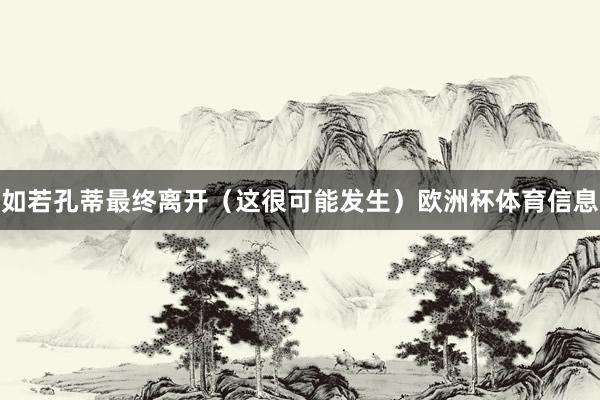 如若孔蒂最终离开（这很可能发生）欧洲杯体育信息