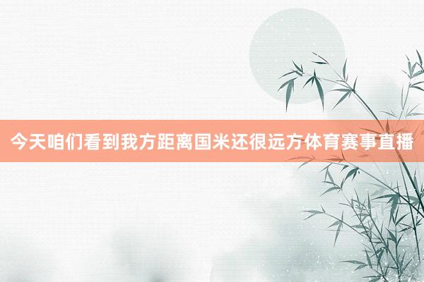 今天咱们看到我方距离国米还很远方体育赛事直播