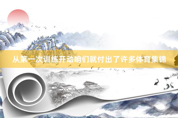 从第一次训练开动咱们就付出了许多体育集锦