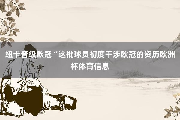 纽卡晋级欧冠“这批球员初度干涉欧冠的资历欧洲杯体育信息