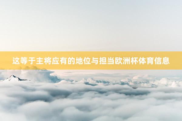 这等于主将应有的地位与担当欧洲杯体育信息