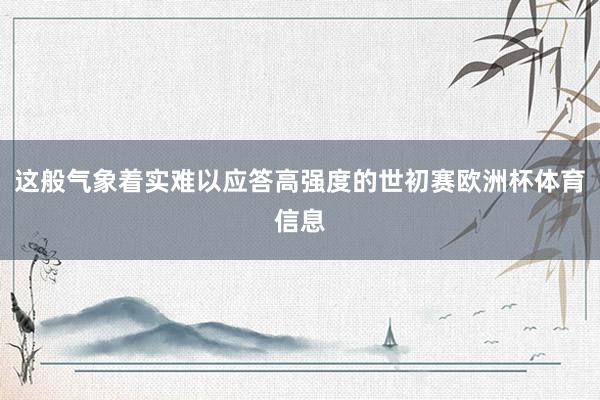 这般气象着实难以应答高强度的世初赛欧洲杯体育信息