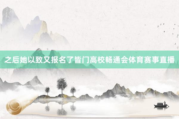 之后她以致又报名了皆门高校畅通会体育赛事直播