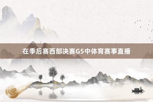 在季后赛西部决赛G5中体育赛事直播