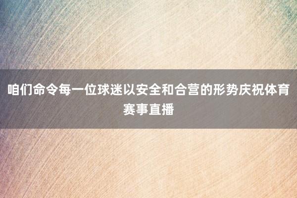 咱们命令每一位球迷以安全和合营的形势庆祝体育赛事直播