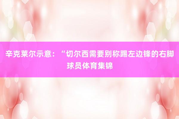 辛克莱尔示意：“切尔西需要别称踢左边锋的右脚球员体育集锦