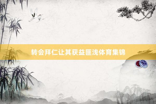 转会拜仁让其获益匪浅体育集锦