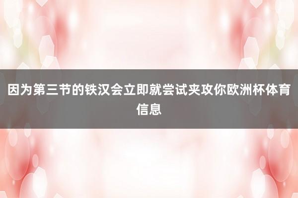 因为第三节的铁汉会立即就尝试夹攻你欧洲杯体育信息